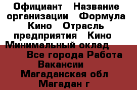 Официант › Название организации ­ Формула Кино › Отрасль предприятия ­ Кино › Минимальный оклад ­ 20 000 - Все города Работа » Вакансии   . Магаданская обл.,Магадан г.